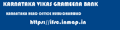 KARNATAKA VIKAS GRAMEENA BANK  KARNATAKA HEAD OFFICE HUBLI-DHARWAD   ifsc code